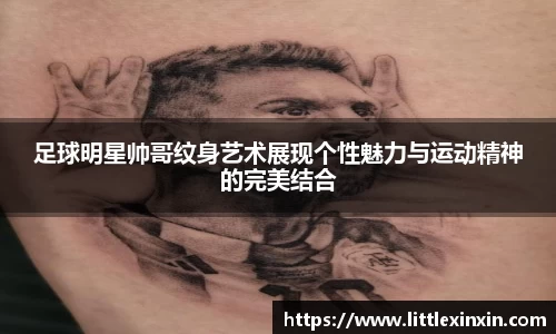足球明星帅哥纹身艺术展现个性魅力与运动精神的完美结合