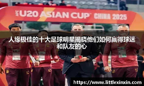 人缘极佳的十大足球明星揭晓他们如何赢得球迷和队友的心