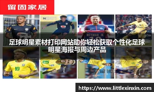 足球明星素材打印网站助你轻松获取个性化足球明星海报与周边产品